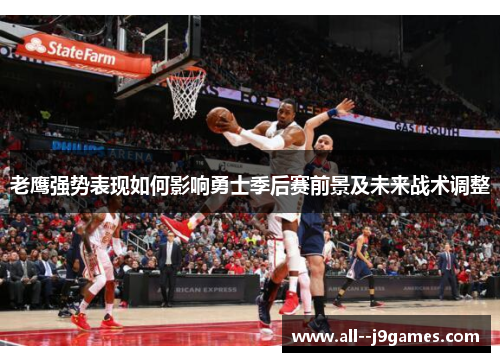 老鹰强势表现如何影响勇士季后赛前景及未来战术调整 老鹰强势表现如何影响勇士季后赛前景及未来战术调整