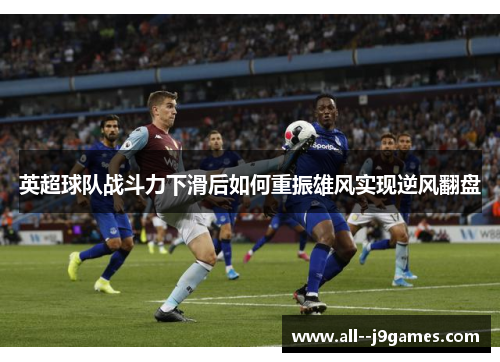 英超球队战斗力下滑后如何重振雄风实现逆风翻盘 英超球队战斗力下滑后如何重振雄风实现逆风翻盘