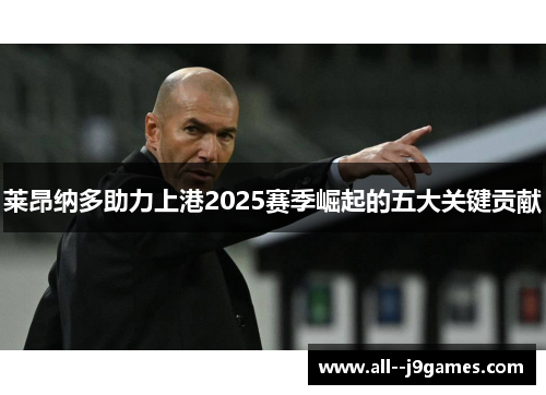 莱昂纳多助力上港2025赛季崛起的五大关键贡献 莱昂纳多助力上港2025赛季崛起的五大关键贡献