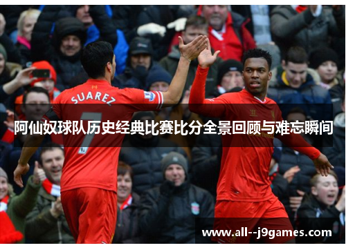 阿仙奴球队历史经典比赛比分全景回顾与难忘瞬间 阿仙奴球队历史经典比赛比分全景回顾与难忘瞬间