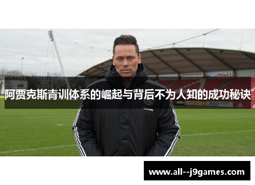 阿贾克斯青训体系的崛起与背后不为人知的成功秘诀