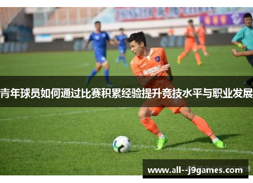 青年球员如何通过比赛积累经验提升竞技水平与职业发展