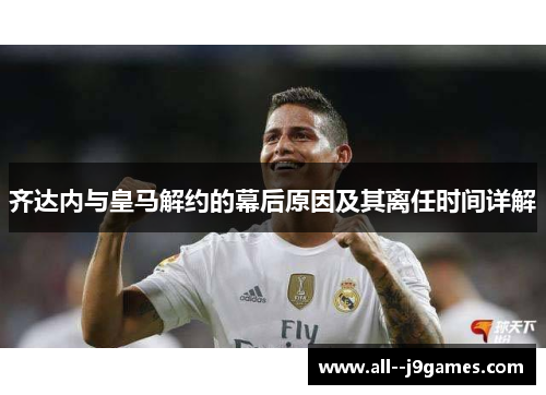 齐达内与皇马解约的幕后原因及其离任时间详解