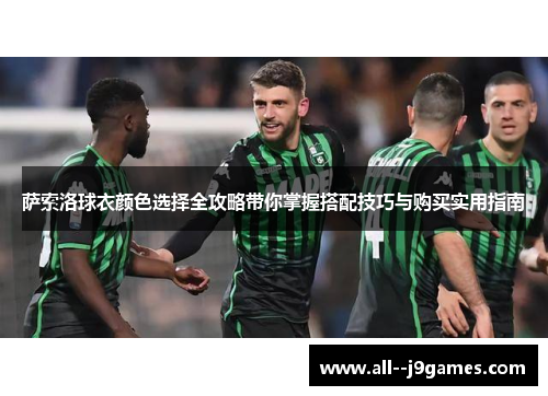 萨索洛球衣颜色选择全攻略带你掌握搭配技巧与购买实用指南 萨索洛球衣颜色选择全攻略带你掌握搭配技巧与购买实用指南