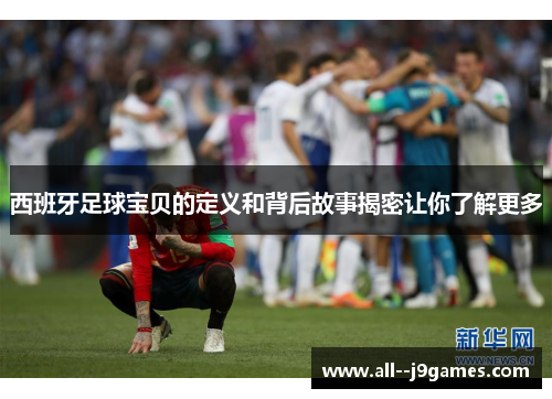 西班牙足球宝贝的定义和背后故事揭密让你了解更多 西班牙足球宝贝的定义和背后故事揭密让你了解更多