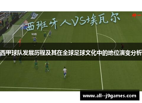 西甲球队发展历程及其在全球足球文化中的地位演变分析 西甲球队发展历程及其在全球足球文化中的地位演变分析