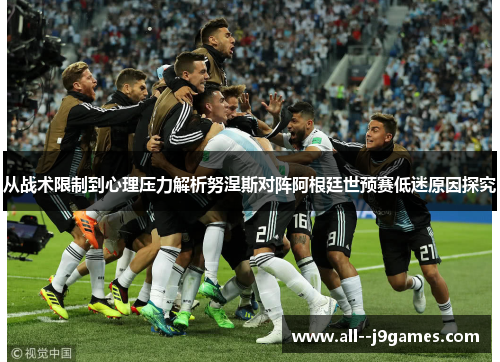 从战术限制到心理压力解析努涅斯对阵阿根廷世预赛低迷原因探究 从战术限制到心理压力解析努涅斯对阵阿根廷世预赛低迷原因探究