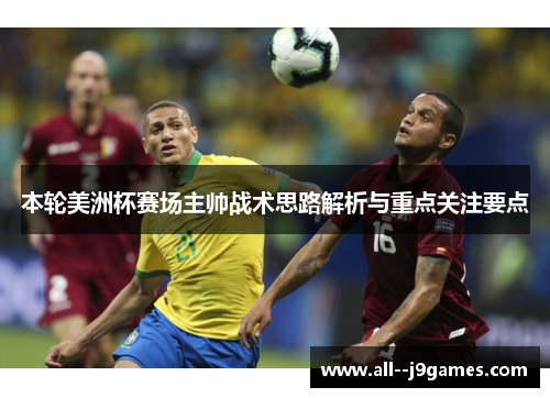 本轮美洲杯赛场主帅战术思路解析与重点关注要点 本轮美洲杯赛场主帅战术思路解析与重点关注要点