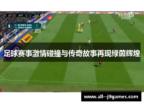 足球赛事激情碰撞与传奇故事再现绿茵辉煌 足球赛事激情碰撞与传奇故事再现绿茵辉煌