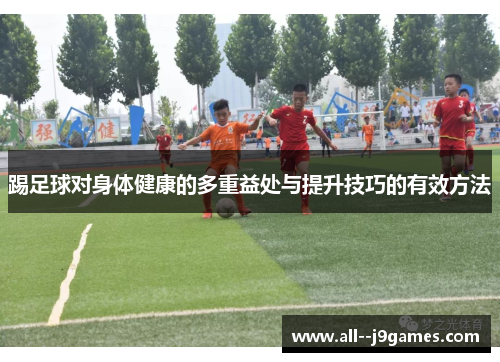 踢足球对身体健康的多重益处与提升技巧的有效方法 踢足球对身体健康的多重益处与提升技巧的有效方法