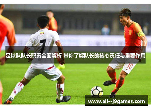 足球队队长职责全面解析 带你了解队长的核心责任与重要作用