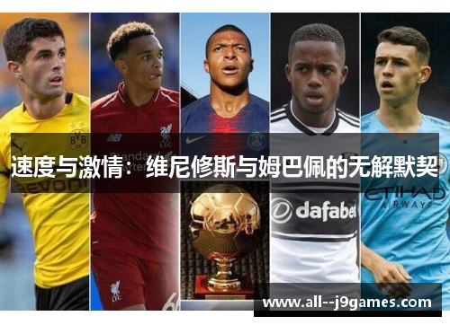 速度与激情:维尼修斯与姆巴佩的无解默契 速度与激情:维尼修斯与姆巴佩的无解默契