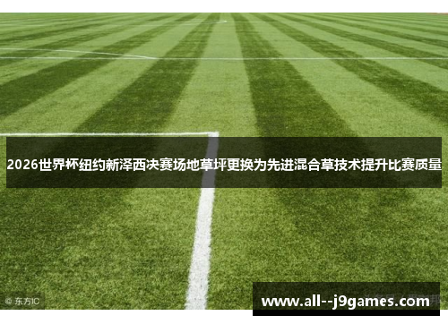 2026世界杯纽约新泽西决赛场地草坪更换为先进混合草技术提升比赛质量 2026世界杯纽约新泽西决赛场地草坪更换为先进混合草技术提升比赛质量