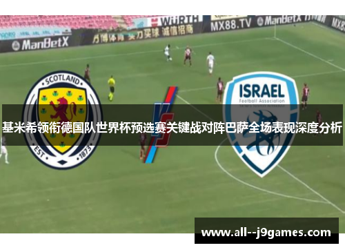 基米希领衔德国队世界杯预选赛关键战对阵巴萨全场表现深度分析