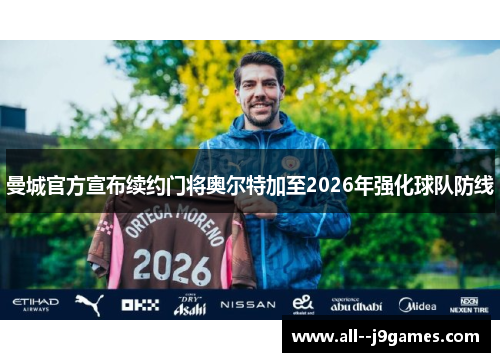 曼城官方宣布续约门将奥尔特加至2026年强化球队防线 曼城官方宣布续约门将奥尔特加至2026年强化球队防线