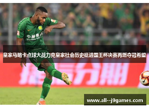皇家马略卡点球大战力克皇家社会历史挺进国王杯决赛再燃夺冠希望 皇家马略卡点球大战力克皇家社会历史挺进国王杯决赛再燃夺冠希望