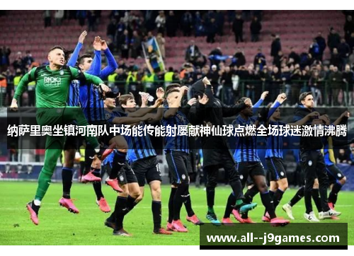 纳萨里奥坐镇河南队中场能传能射屡献神仙球点燃全场球迷激情沸腾 纳萨里奥坐镇河南队中场能传能射屡献神仙球点燃全场球迷激情沸腾