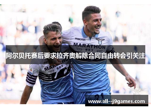 阿尔贝托赛后要求拉齐奥解除合同自由转会引关注 阿尔贝托赛后要求拉齐奥解除合同自由转会引关注