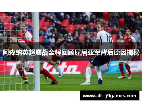 阿森纳英超鏖战全程回顾屈居亚军背后原因揭秘 阿森纳英超鏖战全程回顾屈居亚军背后原因揭秘