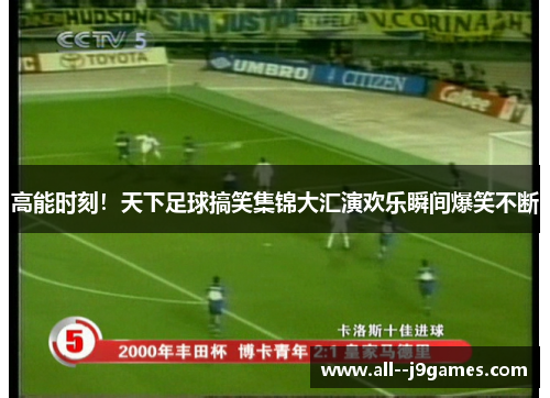 高能时刻！天下足球搞笑集锦大汇演欢乐瞬间爆笑不断