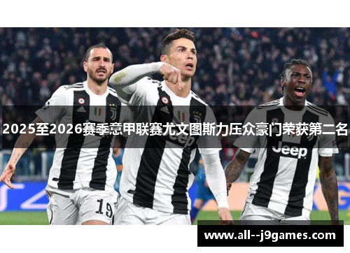 2025至2026赛季意甲联赛尤文图斯力压众豪门荣获第二名