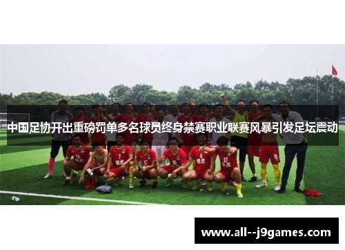 中国足协开出重磅罚单多名球员终身禁赛职业联赛风暴引发足坛震动