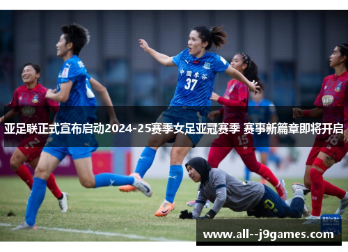 亚足联正式宣布启动2024-25赛季女足亚冠赛季 赛事新篇章即将开启