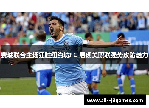 费城联合主场狂胜纽约城FC 展现美职联强势攻防魅力