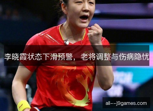 李晓霞状态下滑预警，老将调整与伤病隐忧