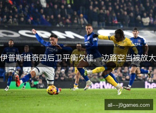 伊普斯维奇四后卫平衡欠佳，边路空当被放大