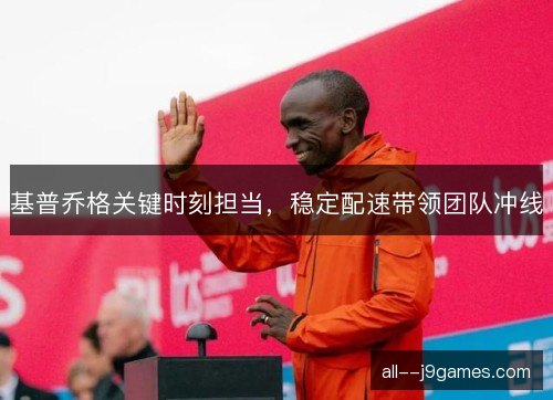 基普乔格关键时刻担当，稳定配速带领团队冲线