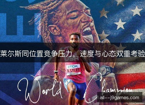 莱尔斯同位置竞争压力,速度与心态双重考验 莱尔斯同位置竞争压力,速度与心态双重考验