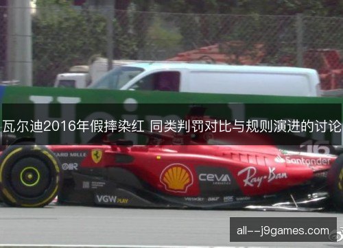 瓦尔迪2016年假摔染红 同类判罚对比与规则演进的讨论